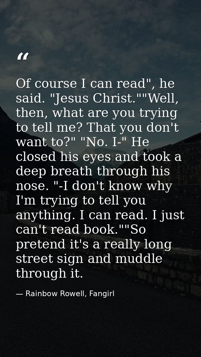 Of course I can read", he said. "Jesus Christ.""Well, then, what are you trying to tell me? That you don't want to?" "No — Rainbow Rowell, Fangirl
