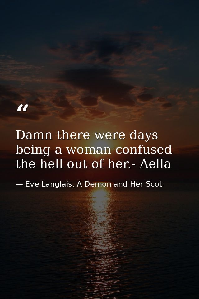 Damn there were days being a woman confused the hell out of her.- Aella — Eve Langlais, A Demon and Her Scot