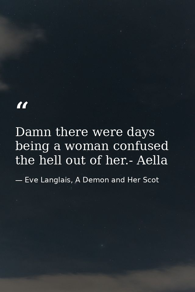 Damn there were days being a woman confused the hell out of her.- Aella — Eve Langlais, A Demon and Her Scot