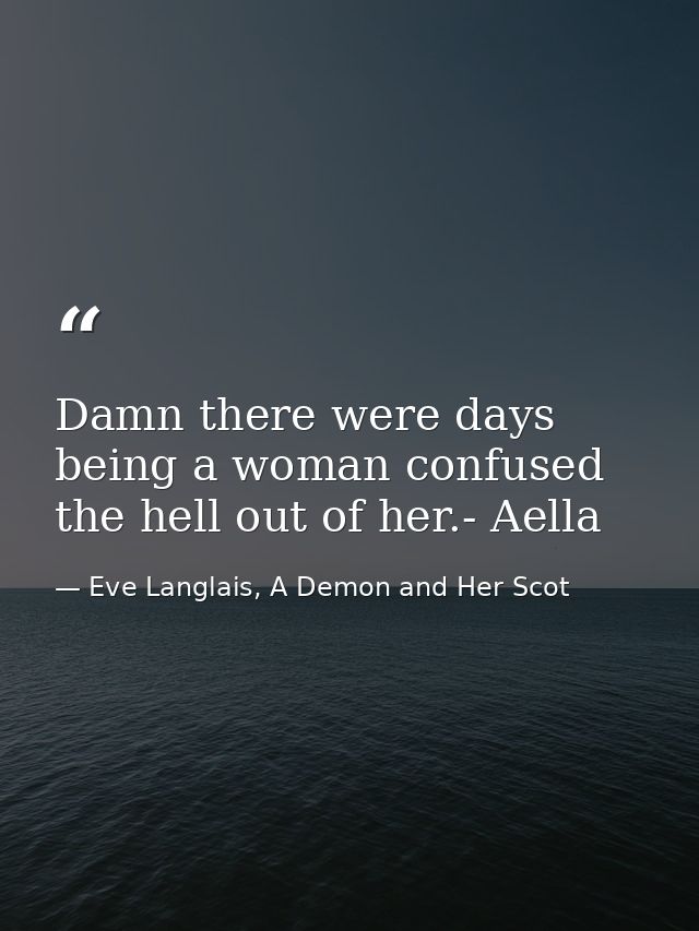 Damn there were days being a woman confused the hell out of her.- Aella — Eve Langlais, A Demon and Her Scot