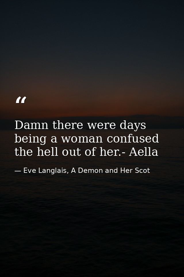 Damn there were days being a woman confused the hell out of her.- Aella — Eve Langlais, A Demon and Her Scot