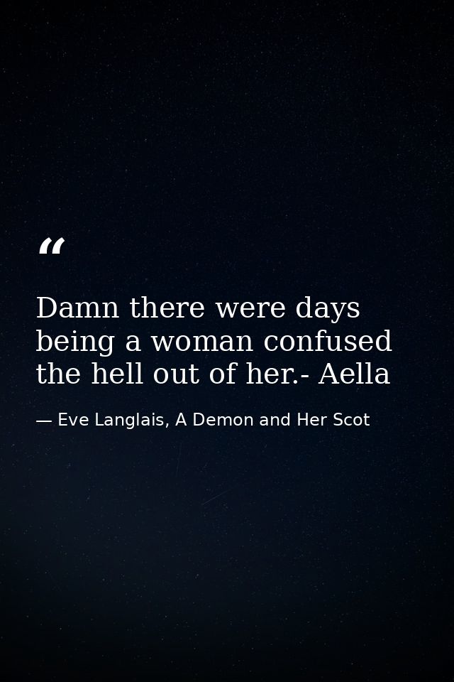 Damn there were days being a woman confused the hell out of her.- Aella — Eve Langlais, A Demon and Her Scot