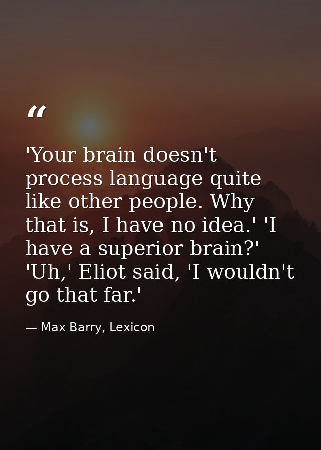 'Your brain doesn't process language quite like other people. Why that is, I have no idea.' 'I have a superior brain?' ' — Max Barry, Lexicon
