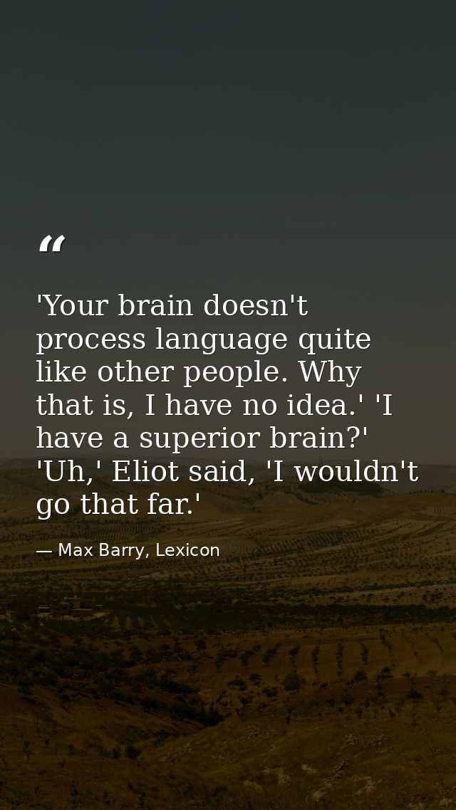 'Your brain doesn't process language quite like other people. Why that is, I have no idea.' 'I have a superior brain?' ' — Max Barry, Lexicon