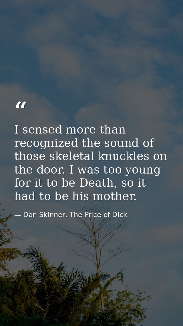 I sensed more than recognized the sound of those skeletal knuckles on the door. I was too young for it to be Death, so i — Dan Skinner, The Price of Dick