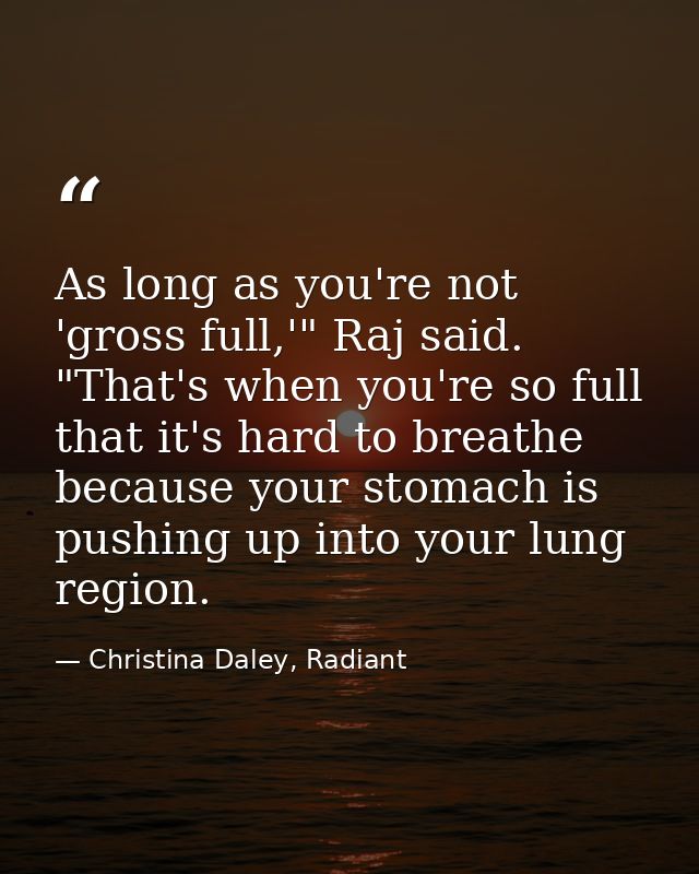 As long as you're not 'gross full,'" Raj said. "That's when you're so full that it's hard to breathe because your stomac — Christina Daley, Radiant