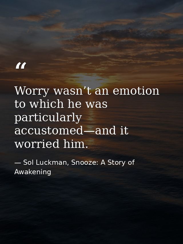 Worry wasn’t an emotion to which he was particularly accustomed—and it worried him. — Sol Luckman, Snooze: A Story of Awakening