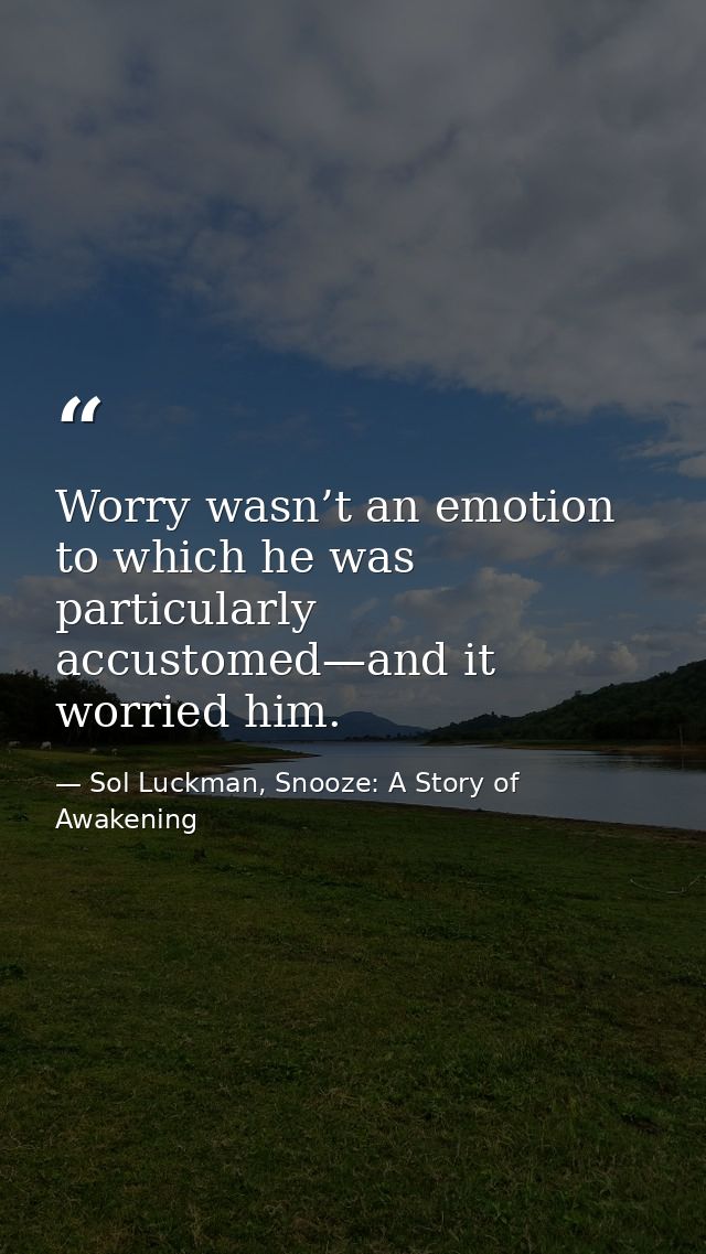 Worry wasn’t an emotion to which he was particularly accustomed—and it worried him. — Sol Luckman, Snooze: A Story of Awakening