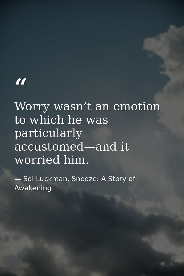 Worry wasn’t an emotion to which he was particularly accustomed—and it worried him. — Sol Luckman, Snooze: A Story of Awakening