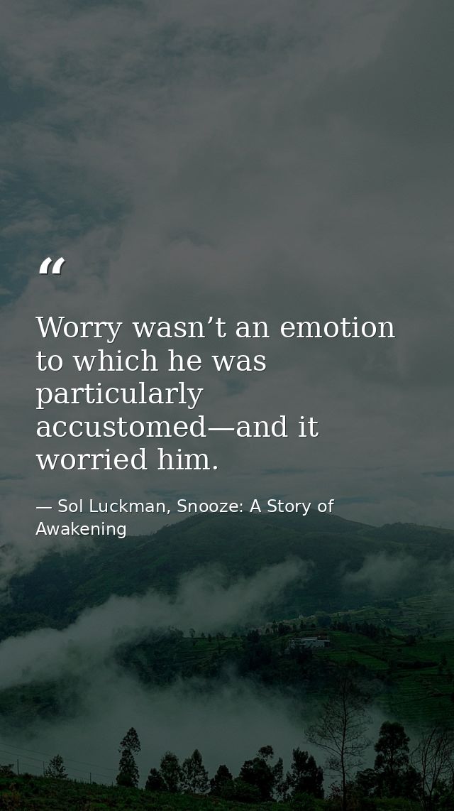 Worry wasn’t an emotion to which he was particularly accustomed—and it worried him. — Sol Luckman, Snooze: A Story of Awakening