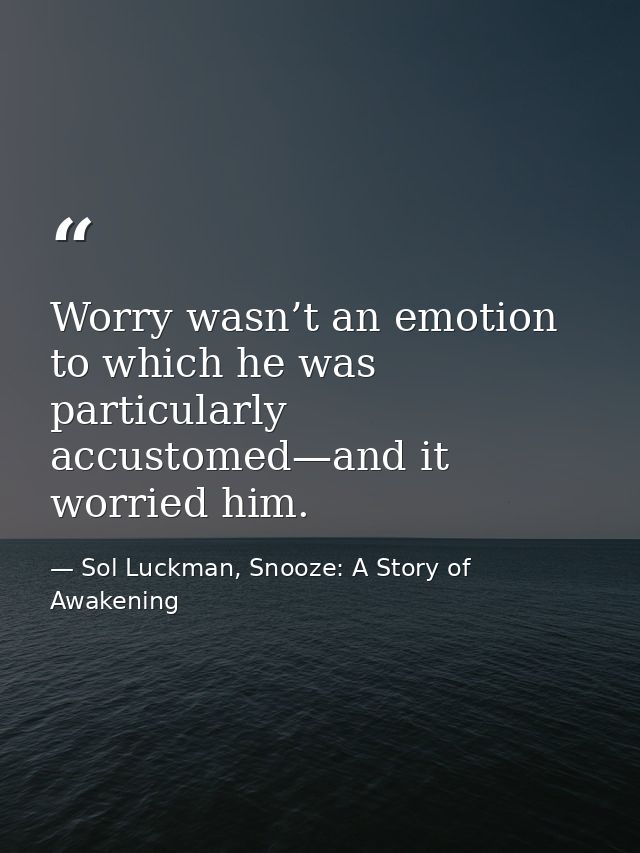 Worry wasn’t an emotion to which he was particularly accustomed—and it worried him. — Sol Luckman, Snooze: A Story of Awakening
