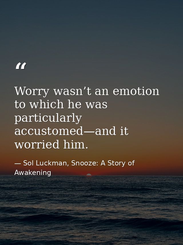 Worry wasn’t an emotion to which he was particularly accustomed—and it worried him. — Sol Luckman, Snooze: A Story of Awakening
