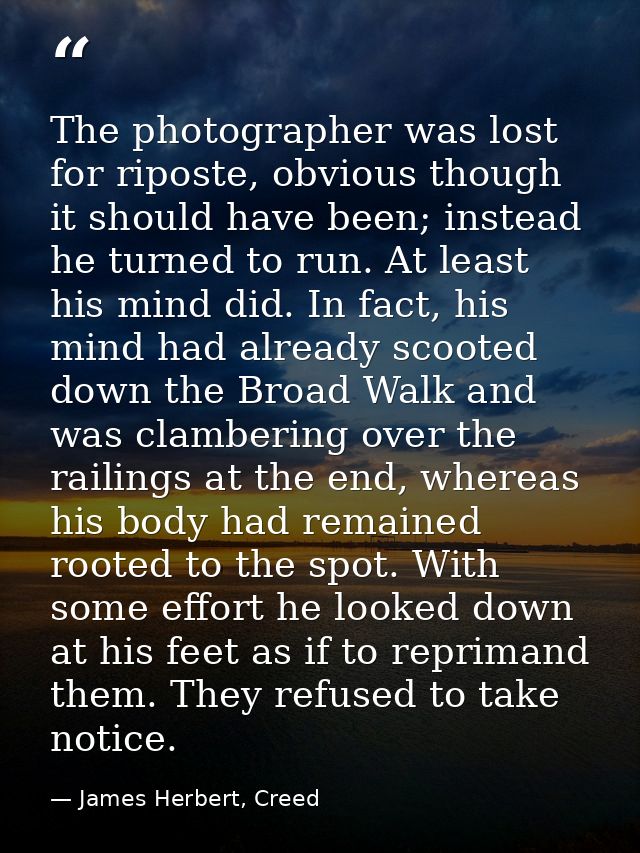 The photographer was lost for riposte, obvious though it should have been; instead he turned to run. At least his mind d — James Herbert, Creed