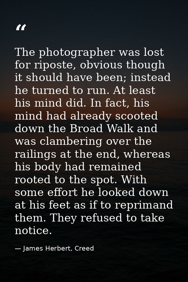The photographer was lost for riposte, obvious though it should have been; instead he turned to run. At least his mind d — James Herbert, Creed
