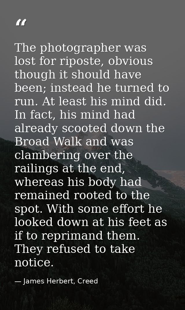 The photographer was lost for riposte, obvious though it should have been; instead he turned to run. At least his mind d — James Herbert, Creed