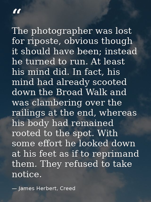 The photographer was lost for riposte, obvious though it should have been; instead he turned to run. At least his mind d — James Herbert, Creed