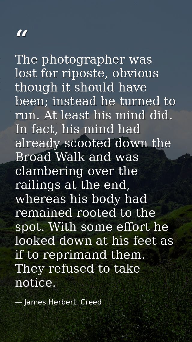 The photographer was lost for riposte, obvious though it should have been; instead he turned to run. At least his mind d — James Herbert, Creed