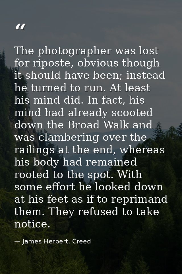 The photographer was lost for riposte, obvious though it should have been; instead he turned to run. At least his mind d — James Herbert, Creed