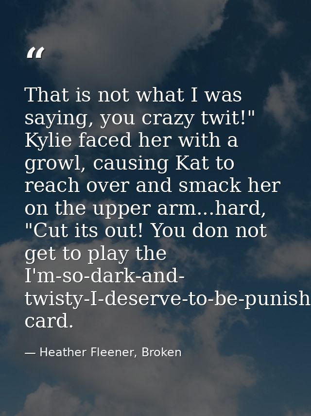 That is not what I was saying, you crazy twit!" Kylie faced her with a growl, causing Kat to reach over and smack her on — Heather Fleener, Broken
