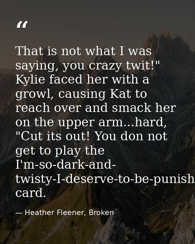 That is not what I was saying, you crazy twit!" Kylie faced her with a growl, causing Kat to reach over and smack her on — Heather Fleener, Broken