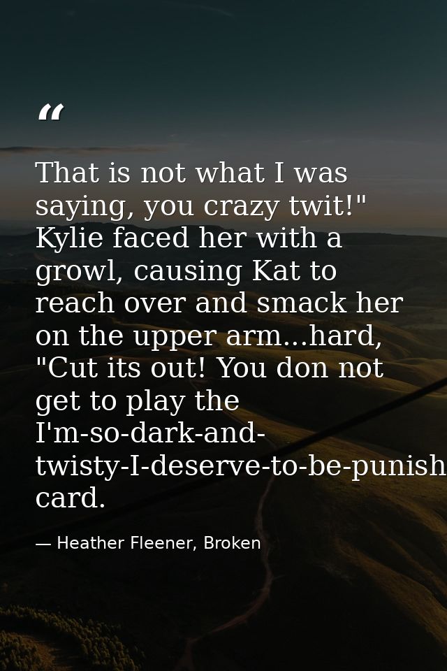 That is not what I was saying, you crazy twit!" Kylie faced her with a growl, causing Kat to reach over and smack her on — Heather Fleener, Broken