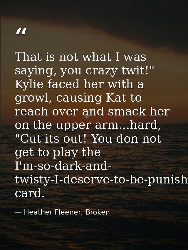 That is not what I was saying, you crazy twit!" Kylie faced her with a growl, causing Kat to reach over and smack her on — Heather Fleener, Broken
