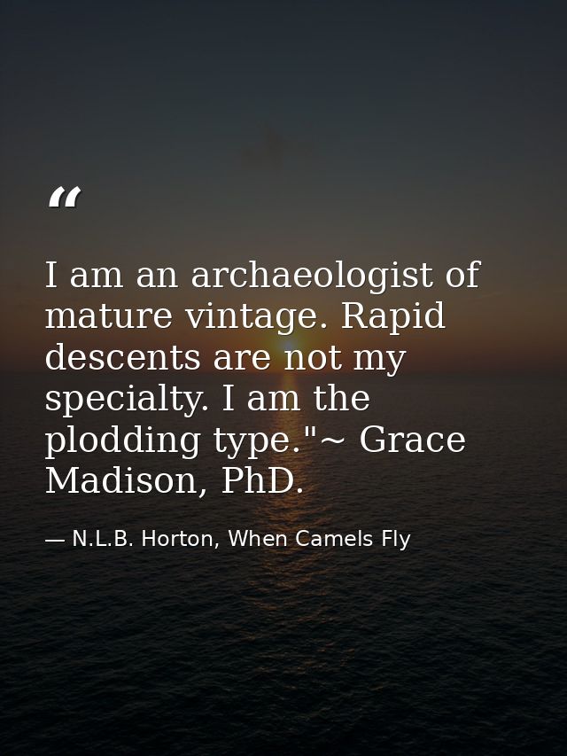 I am an archaeologist of mature vintage. Rapid descents are not my specialty. I am the plodding type."~ Grace Madison, P — N.L.B. Horton, When Camels Fly