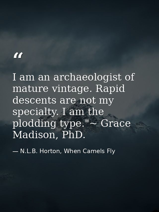 I am an archaeologist of mature vintage. Rapid descents are not my specialty. I am the plodding type."~ Grace Madison, P — N.L.B. Horton, When Camels Fly