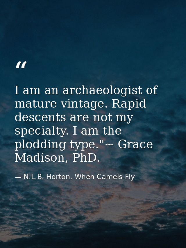 I am an archaeologist of mature vintage. Rapid descents are not my specialty. I am the plodding type."~ Grace Madison, P — N.L.B. Horton, When Camels Fly