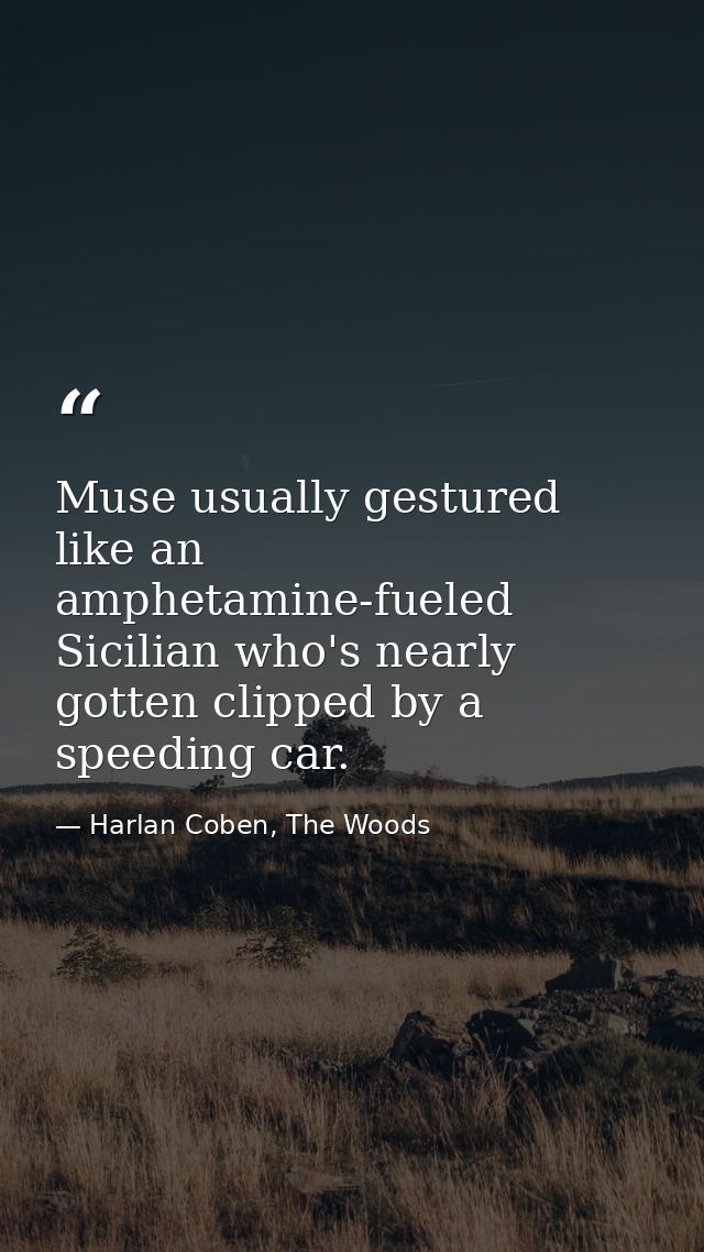 Muse usually gestured like an amphetamine-fueled Sicilian who's nearly gotten clipped by a speeding car. — Harlan Coben, The Woods