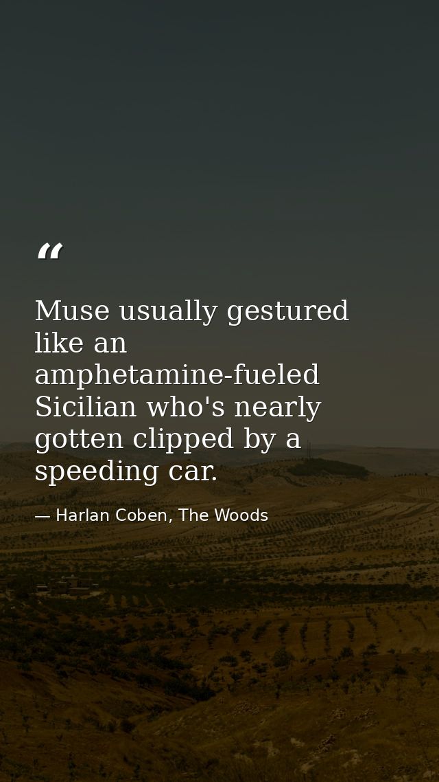 Muse usually gestured like an amphetamine-fueled Sicilian who's nearly gotten clipped by a speeding car. — Harlan Coben, The Woods