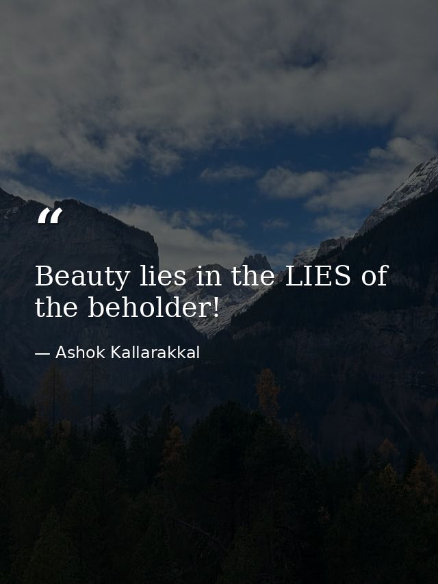 Beauty lies in the LIES of the beholder! — Ashok Kallarakkal