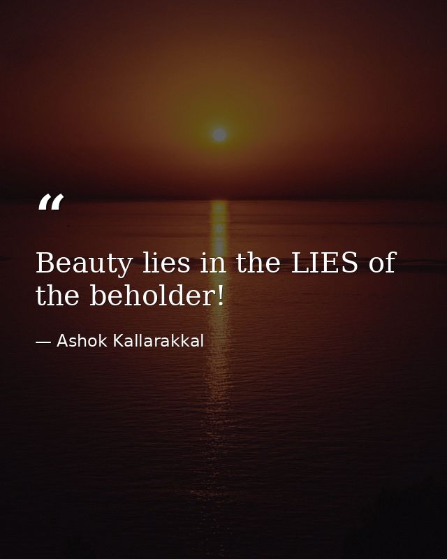 Beauty lies in the LIES of the beholder! — Ashok Kallarakkal
