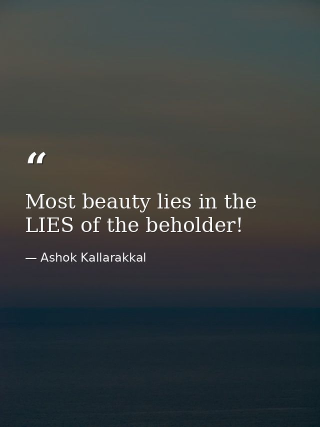 Most beauty lies in the LIES of the beholder! — Ashok Kallarakkal