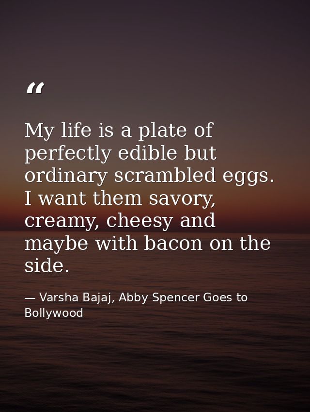 My life is a plate of perfectly edible but ordinary scrambled eggs. I want them savory, creamy, cheesy and maybe with ba — Varsha Bajaj, Abby Spencer Goes to Bollywood