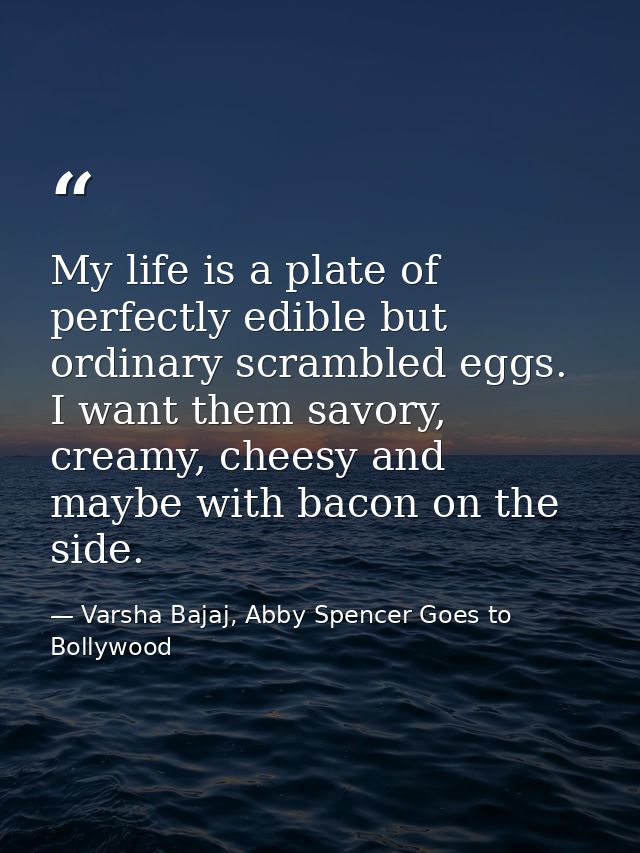 My life is a plate of perfectly edible but ordinary scrambled eggs. I want them savory, creamy, cheesy and maybe with ba — Varsha Bajaj, Abby Spencer Goes to Bollywood