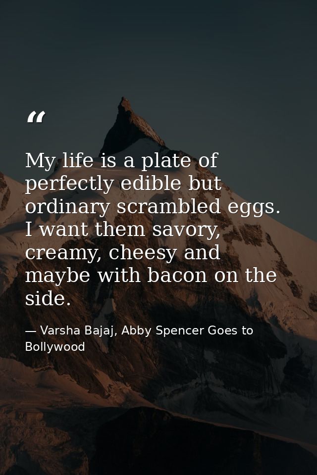 My life is a plate of perfectly edible but ordinary scrambled eggs. I want them savory, creamy, cheesy and maybe with ba — Varsha Bajaj, Abby Spencer Goes to Bollywood