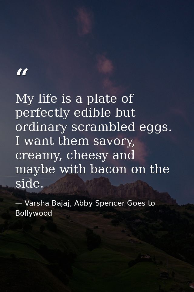 My life is a plate of perfectly edible but ordinary scrambled eggs. I want them savory, creamy, cheesy and maybe with ba — Varsha Bajaj, Abby Spencer Goes to Bollywood