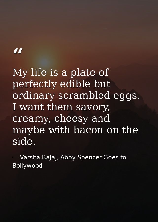 My life is a plate of perfectly edible but ordinary scrambled eggs. I want them savory, creamy, cheesy and maybe with ba — Varsha Bajaj, Abby Spencer Goes to Bollywood