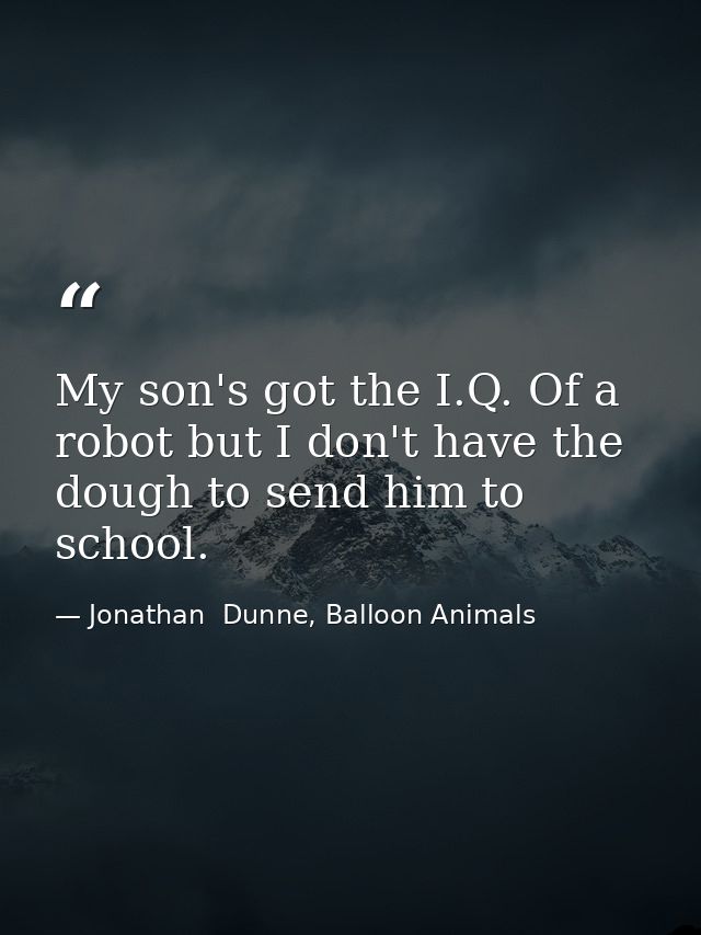 My son's got the I.Q. Of a robot but I don't have the dough to send him to school. — Jonathan  Dunne, Balloon Animals