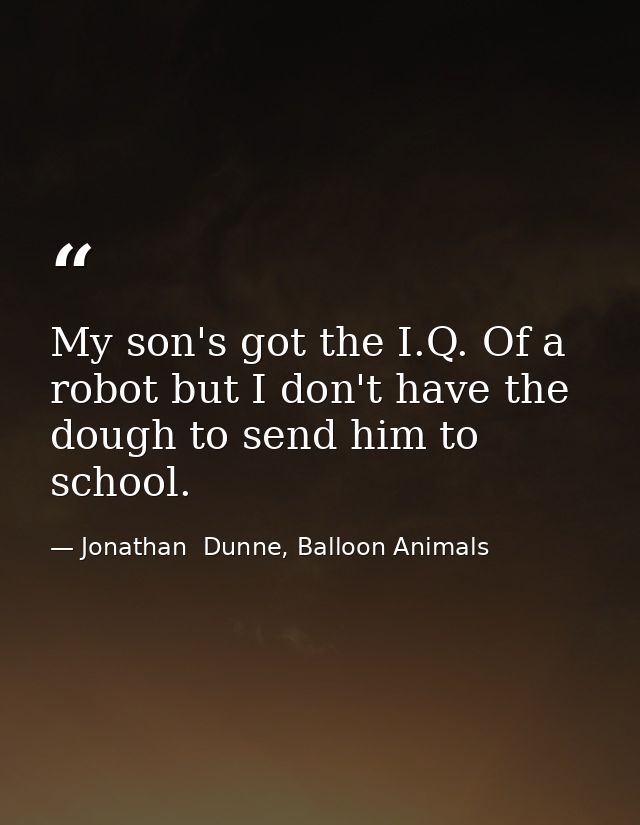 My son's got the I.Q. Of a robot but I don't have the dough to send him to school. — Jonathan  Dunne, Balloon Animals