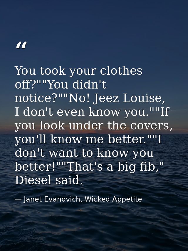 You took your clothes off?""You didn't notice?""No! Jeez Louise, I don't even know you.""If you look under the covers, y — Janet Evanovich, Wicked Appetite