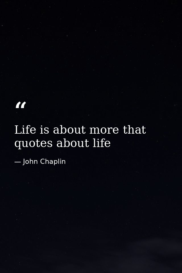 Life is about more that quotes about life — John Chaplin