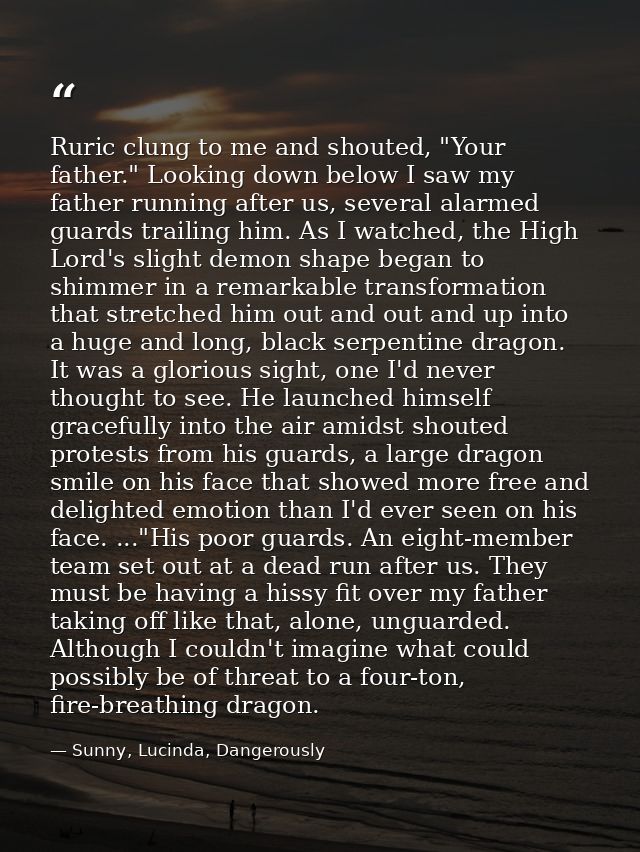Ruric clung to me and shouted, "Your father." Looking down below I saw my father running after us, several alarmed guard — Sunny, Lucinda, Dangerously