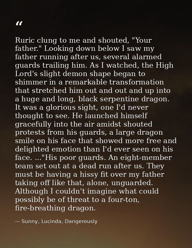 Ruric clung to me and shouted, "Your father." Looking down below I saw my father running after us, several alarmed guard — Sunny, Lucinda, Dangerously