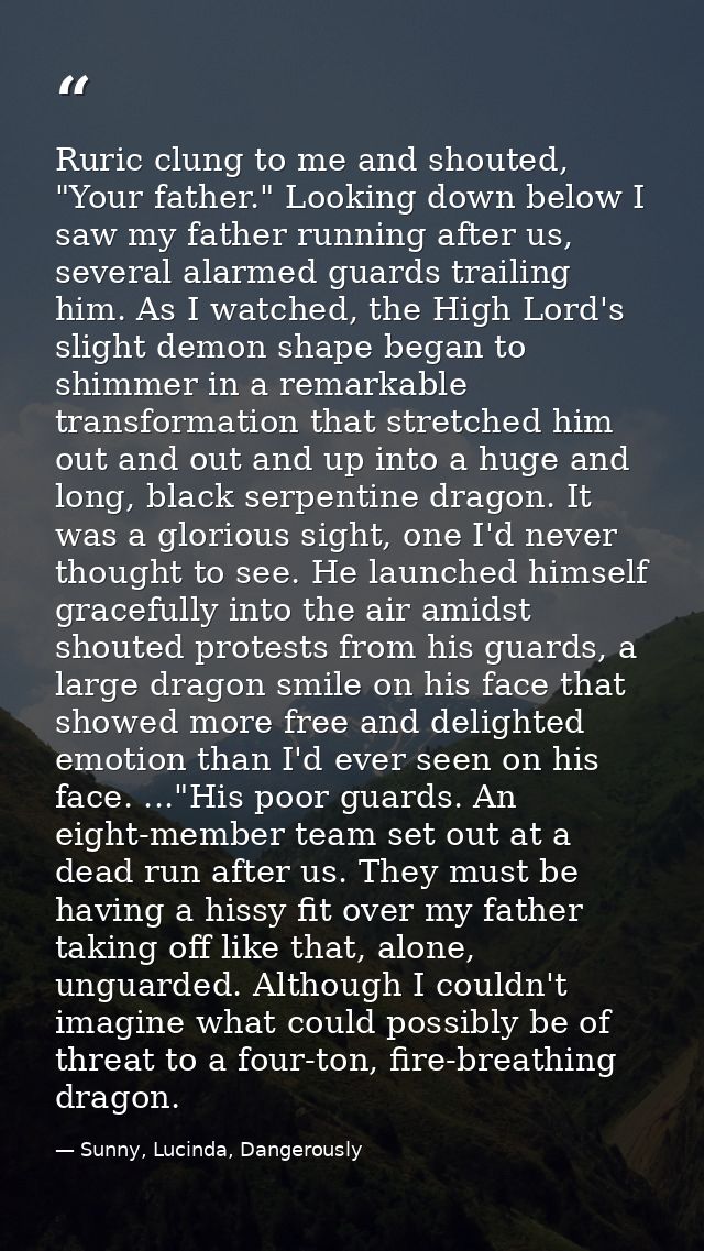 Ruric clung to me and shouted, "Your father." Looking down below I saw my father running after us, several alarmed guard — Sunny, Lucinda, Dangerously