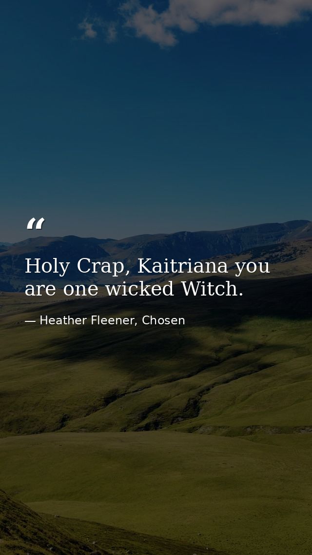 Holy Crap, Kaitriana you are one wicked Witch. — Heather Fleener, Chosen