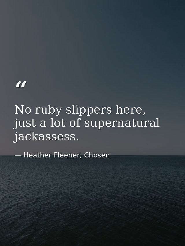 No ruby slippers here, just a lot of supernatural jackassess. — Heather Fleener, Chosen