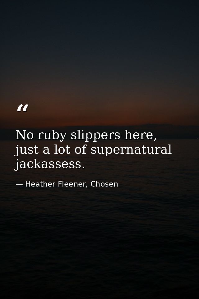 No ruby slippers here, just a lot of supernatural jackassess. — Heather Fleener, Chosen