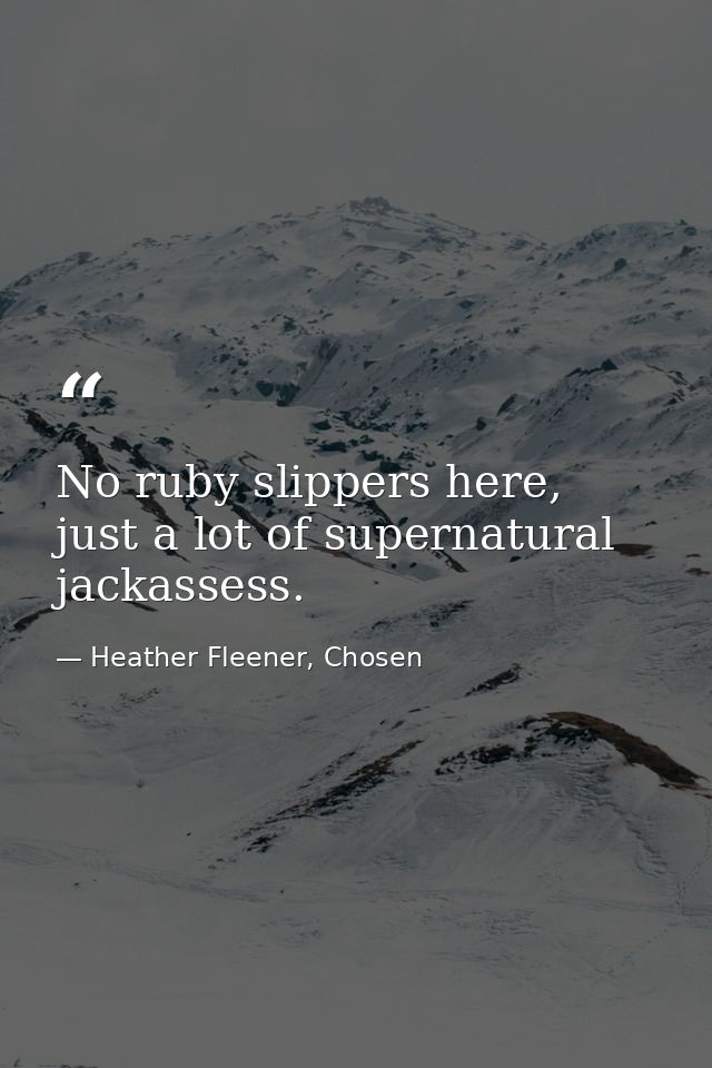 No ruby slippers here, just a lot of supernatural jackassess. — Heather Fleener, Chosen